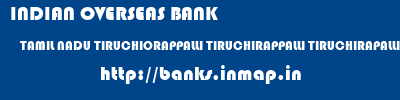 INDIAN OVERSEAS BANK  TAMIL NADU TIRUCHIORAPPALLI TIRUCHIRAPPALLI TIRUCHIRAPALLI MAIN  banks information 